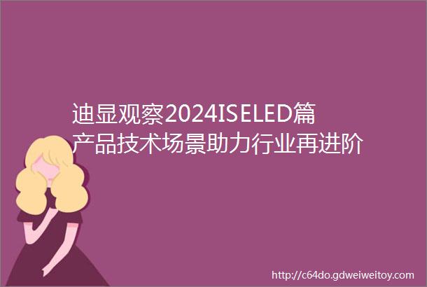 迪显观察2024ISELED篇产品技术场景助力行业再进阶