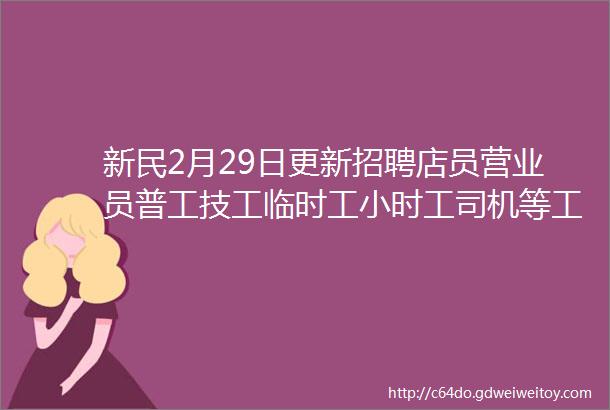 新民2月29日更新招聘店员营业员普工技工临时工小时工司机等工资30008000点击查看详情