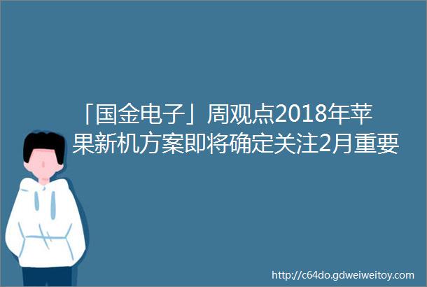 「国金电子」周观点2018年苹果新机方案即将确定关注2月重要时间节点2018114